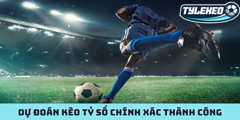 Kèo tỷ số chính xác - Dự đoán trúng một phát ăn ngay cực chất 4 Dự đoán kèo tỷ số chính xác thành công