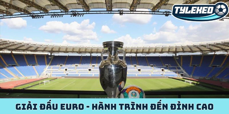 Giải đấu Euro - Tầm vóc lịch sử, hành trình đến đỉnh cao 8 Giải đấu Euro