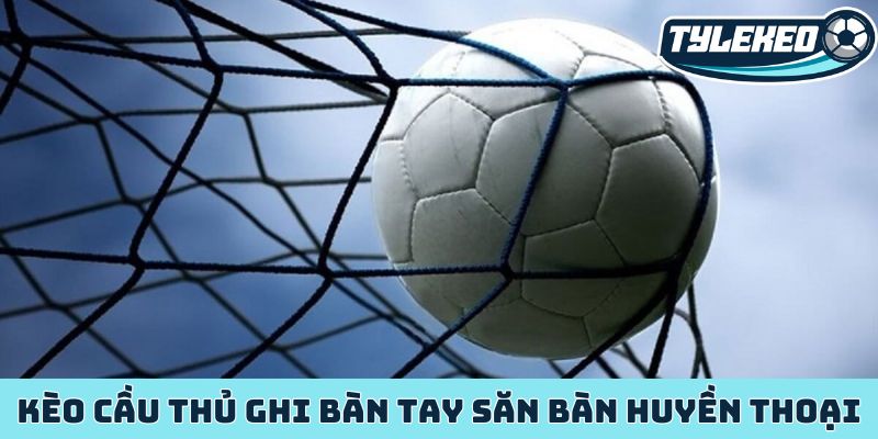 Kèo cầu thủ ghi bàn cơ hội kiếm tiền từ siêu sao bóng đá 3 Kèo cầu thủ ghi bàn tay săn bàn huyền thoại