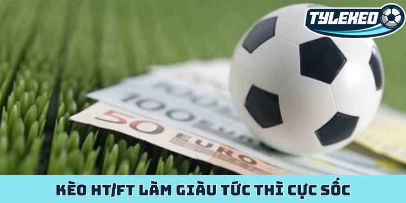 Kèo HT/FT làm giàu tức thì cực sốc