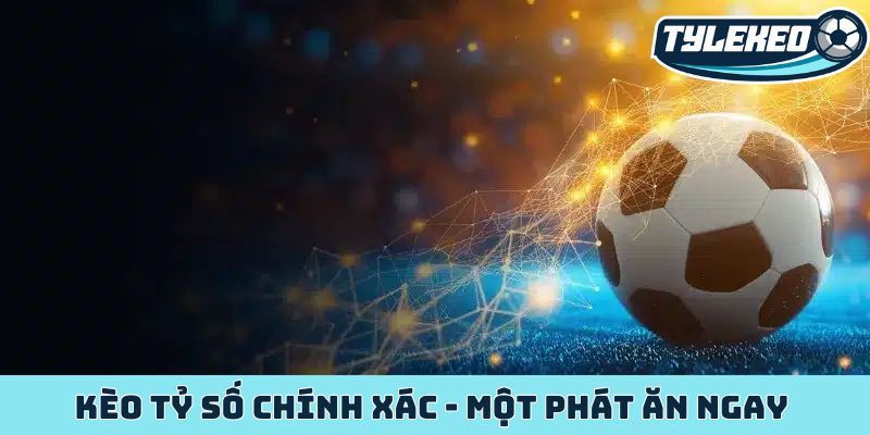 Kèo tỷ số chính xác - Dự đoán trúng một phát ăn ngay cực chất 1 Kèo tỷ số chính xác