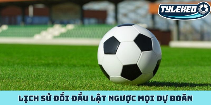 Lịch sử đối đầu lật ngược mọi dự đoán