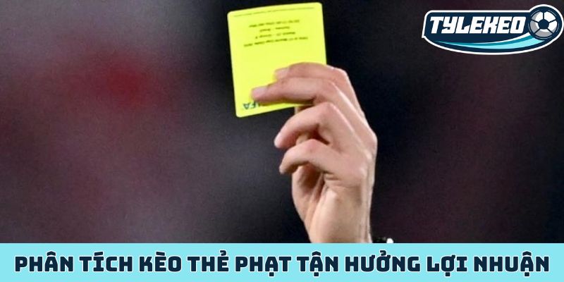 Phân tích kèo thẻ phạt tận hưởng lợi nhuận