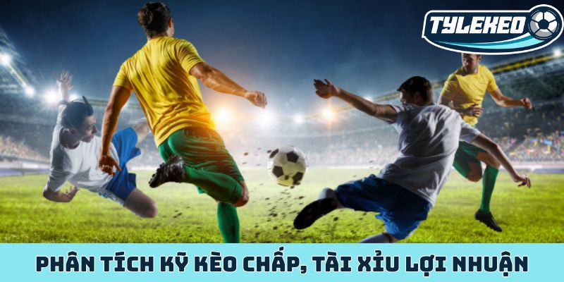 Phân tích kỹ kèo chấp, tài xỉu lợi nhuận