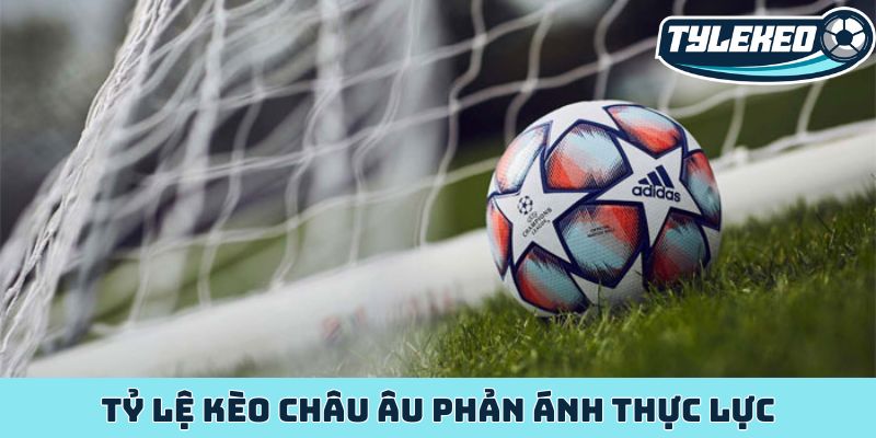 Tỷ lệ kèo châu Âu phản ánh thực lực