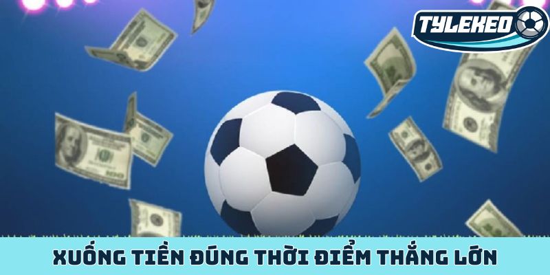 Xuống tiền đúng thời điểm thắng lớn
